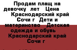 Продам плащ на девочку 7лет › Цена ­ 1 000 - Краснодарский край, Сочи г. Дети и материнство » Детская одежда и обувь   . Краснодарский край,Сочи г.